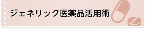 ジェネリック医薬品活用術
